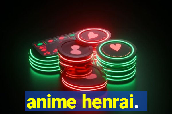 anime henrai.